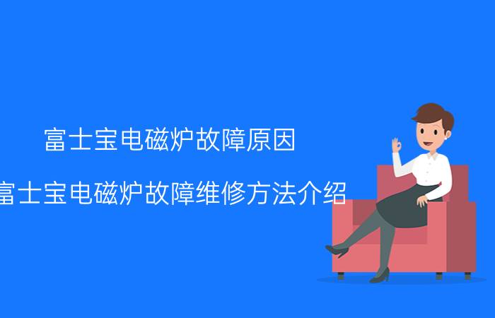 富士宝电磁炉故障原因 富士宝电磁炉故障维修方法介绍